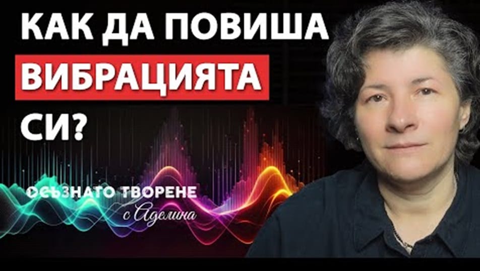 КАК да ПОВИША Вибрациите си и Защо е ВАЖНО да съм на ВИСОКА ВИБРАЦИЯ?